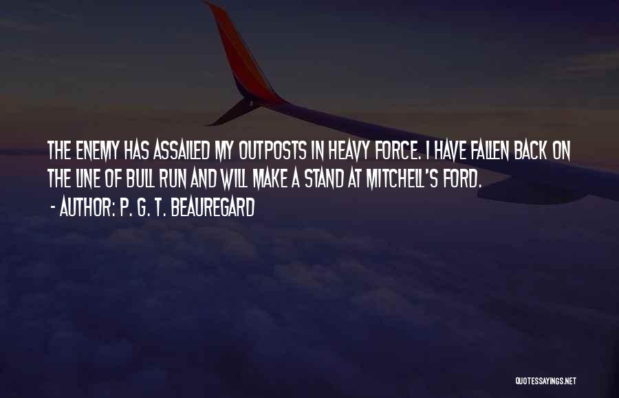 P. G. T. Beauregard Quotes: The Enemy Has Assailed My Outposts In Heavy Force. I Have Fallen Back On The Line Of Bull Run And