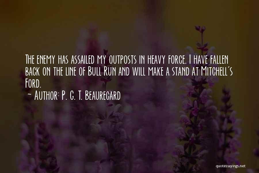 P. G. T. Beauregard Quotes: The Enemy Has Assailed My Outposts In Heavy Force. I Have Fallen Back On The Line Of Bull Run And