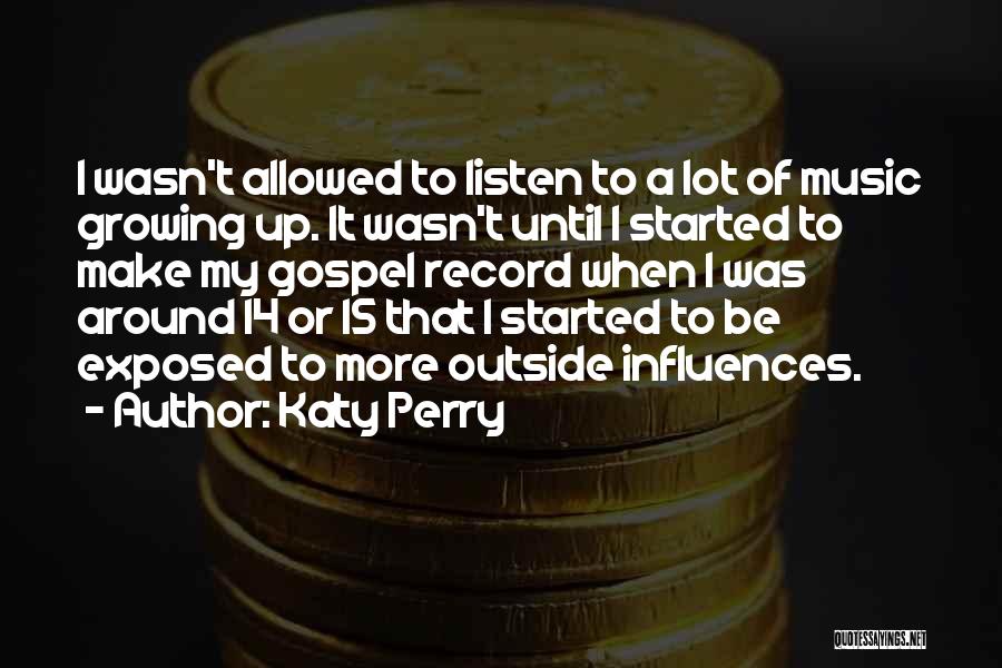 Katy Perry Quotes: I Wasn't Allowed To Listen To A Lot Of Music Growing Up. It Wasn't Until I Started To Make My