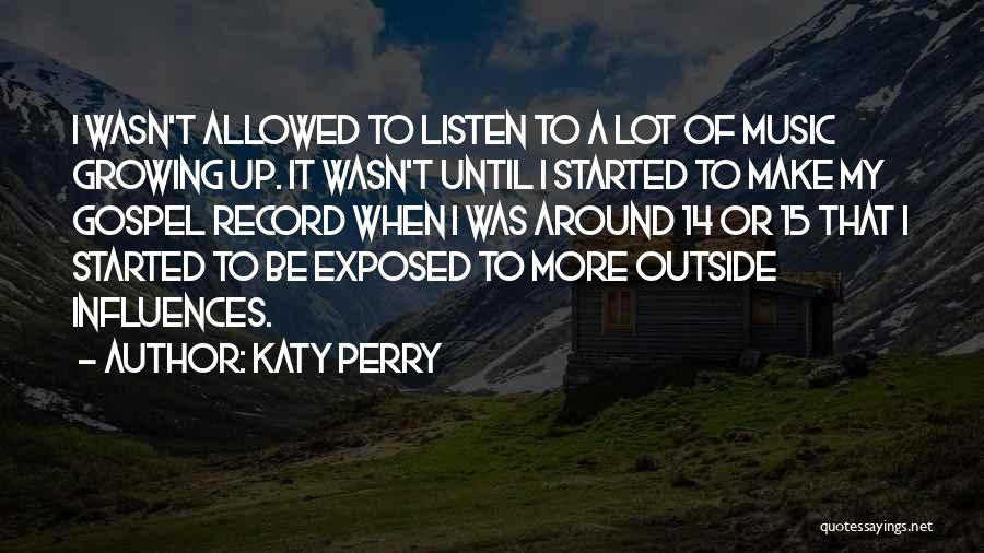 Katy Perry Quotes: I Wasn't Allowed To Listen To A Lot Of Music Growing Up. It Wasn't Until I Started To Make My