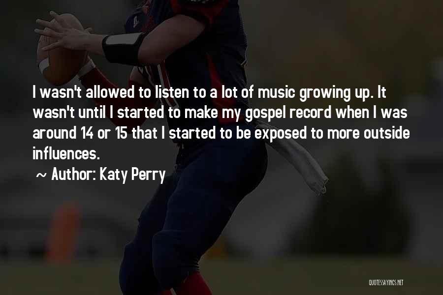 Katy Perry Quotes: I Wasn't Allowed To Listen To A Lot Of Music Growing Up. It Wasn't Until I Started To Make My