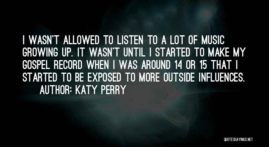 Katy Perry Quotes: I Wasn't Allowed To Listen To A Lot Of Music Growing Up. It Wasn't Until I Started To Make My