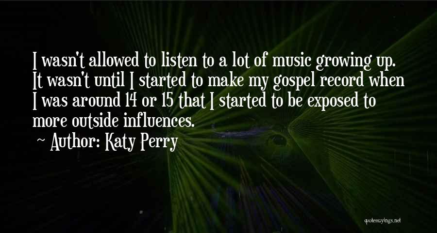 Katy Perry Quotes: I Wasn't Allowed To Listen To A Lot Of Music Growing Up. It Wasn't Until I Started To Make My