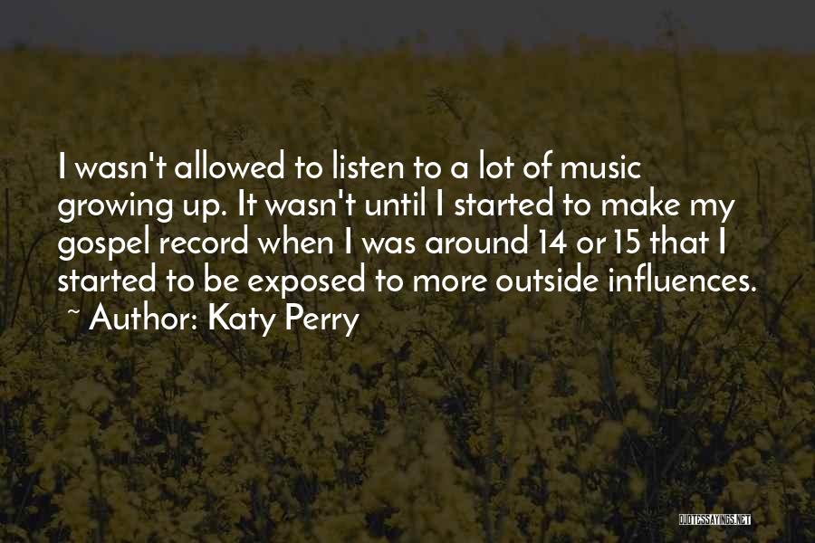 Katy Perry Quotes: I Wasn't Allowed To Listen To A Lot Of Music Growing Up. It Wasn't Until I Started To Make My