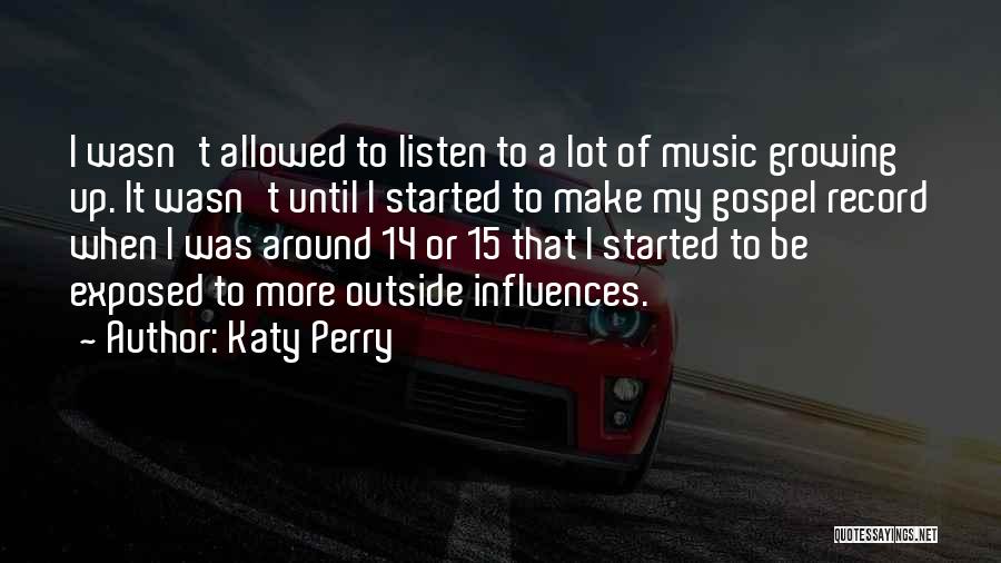 Katy Perry Quotes: I Wasn't Allowed To Listen To A Lot Of Music Growing Up. It Wasn't Until I Started To Make My