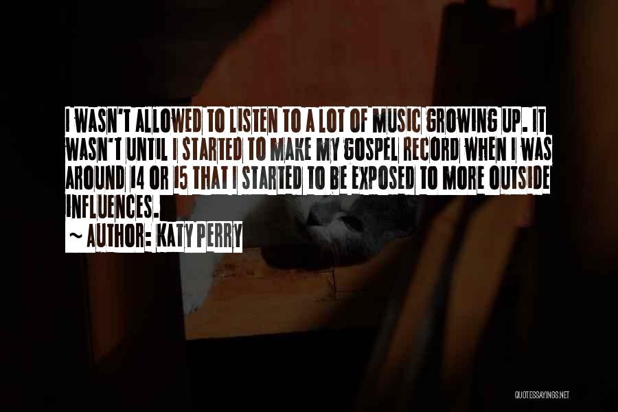 Katy Perry Quotes: I Wasn't Allowed To Listen To A Lot Of Music Growing Up. It Wasn't Until I Started To Make My