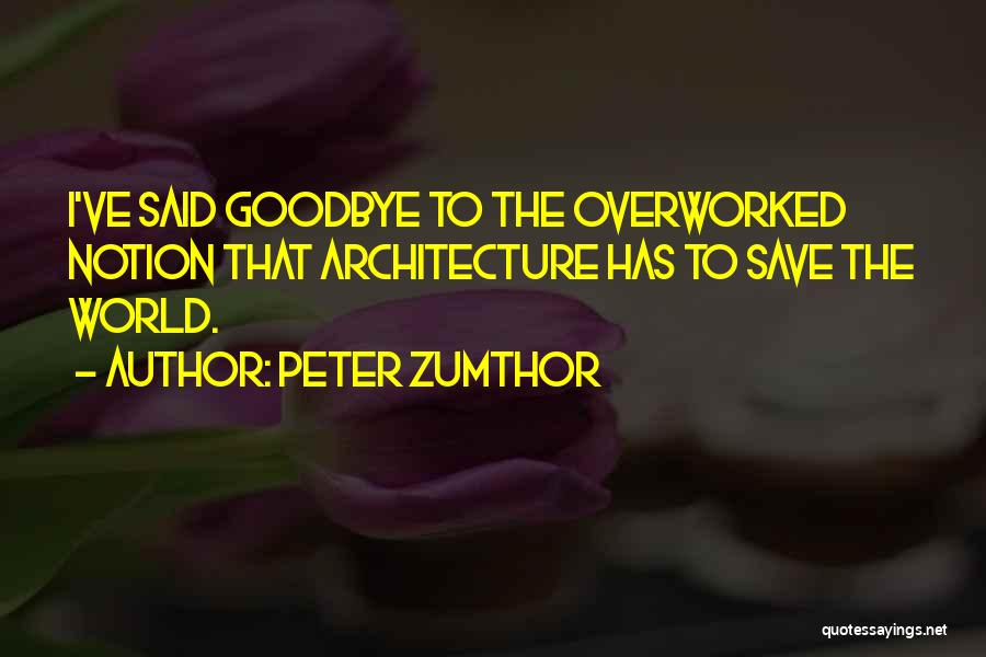 Peter Zumthor Quotes: I've Said Goodbye To The Overworked Notion That Architecture Has To Save The World.