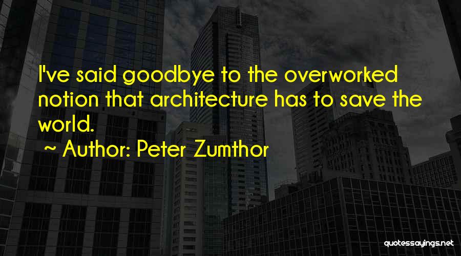 Peter Zumthor Quotes: I've Said Goodbye To The Overworked Notion That Architecture Has To Save The World.