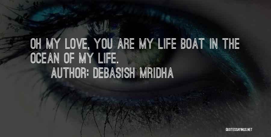 Debasish Mridha Quotes: Oh My Love, You Are My Life Boat In The Ocean Of My Life.