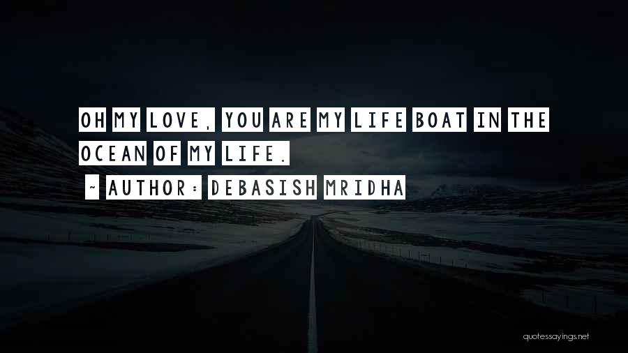 Debasish Mridha Quotes: Oh My Love, You Are My Life Boat In The Ocean Of My Life.