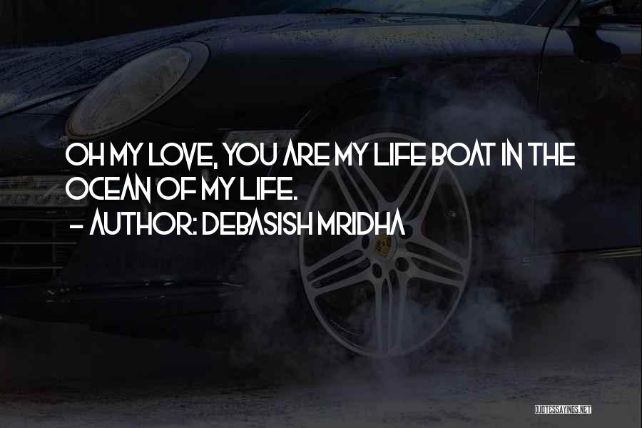 Debasish Mridha Quotes: Oh My Love, You Are My Life Boat In The Ocean Of My Life.