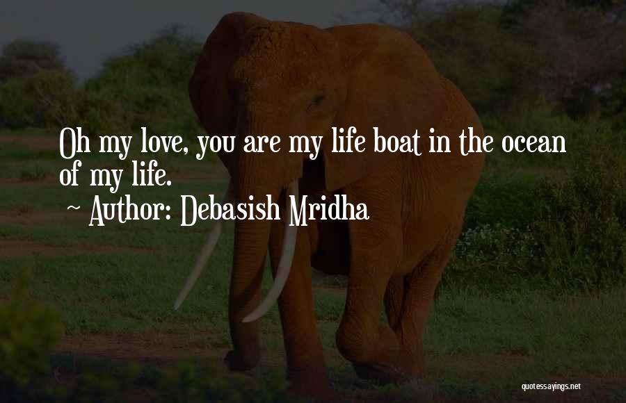 Debasish Mridha Quotes: Oh My Love, You Are My Life Boat In The Ocean Of My Life.