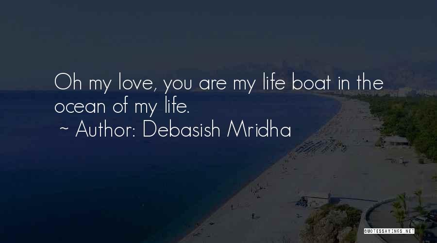 Debasish Mridha Quotes: Oh My Love, You Are My Life Boat In The Ocean Of My Life.