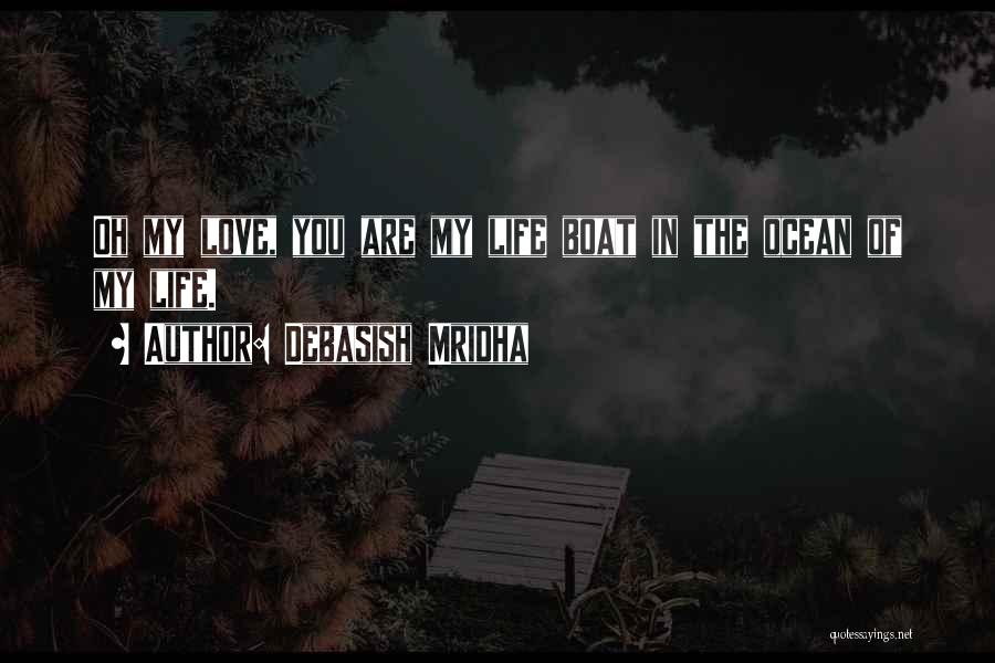 Debasish Mridha Quotes: Oh My Love, You Are My Life Boat In The Ocean Of My Life.