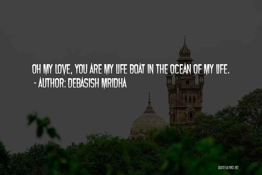 Debasish Mridha Quotes: Oh My Love, You Are My Life Boat In The Ocean Of My Life.