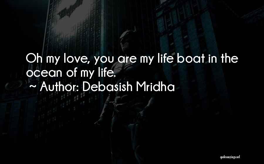 Debasish Mridha Quotes: Oh My Love, You Are My Life Boat In The Ocean Of My Life.