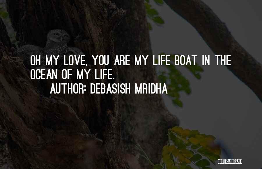 Debasish Mridha Quotes: Oh My Love, You Are My Life Boat In The Ocean Of My Life.