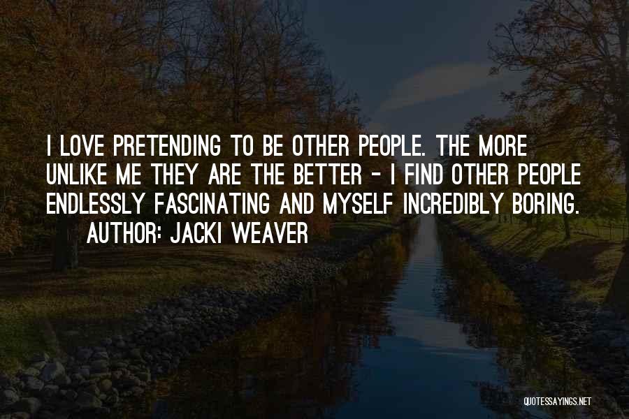 Jacki Weaver Quotes: I Love Pretending To Be Other People. The More Unlike Me They Are The Better - I Find Other People