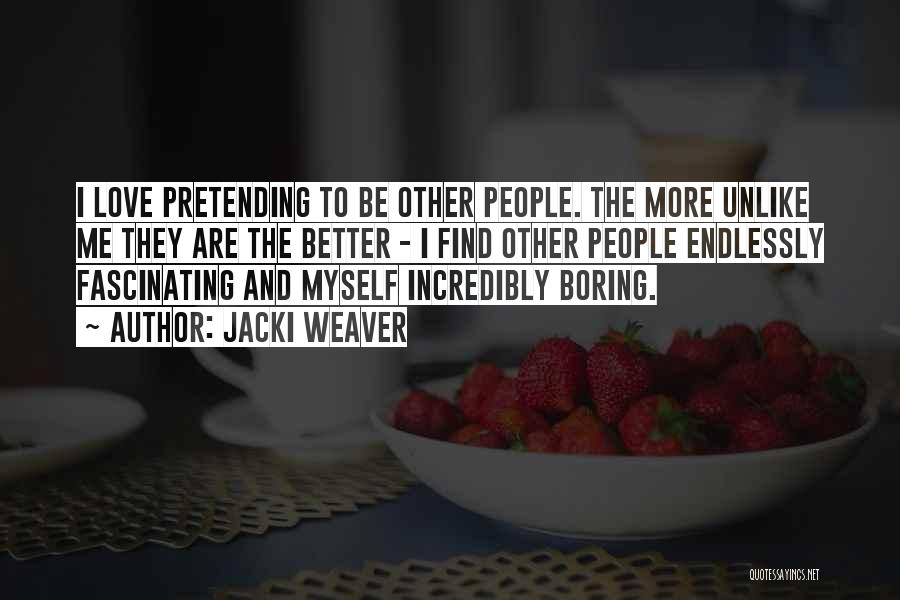 Jacki Weaver Quotes: I Love Pretending To Be Other People. The More Unlike Me They Are The Better - I Find Other People