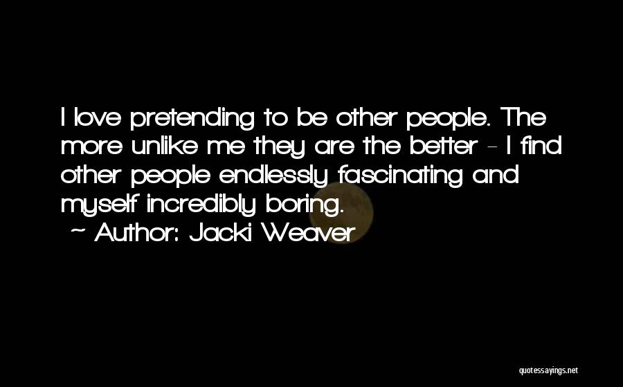 Jacki Weaver Quotes: I Love Pretending To Be Other People. The More Unlike Me They Are The Better - I Find Other People