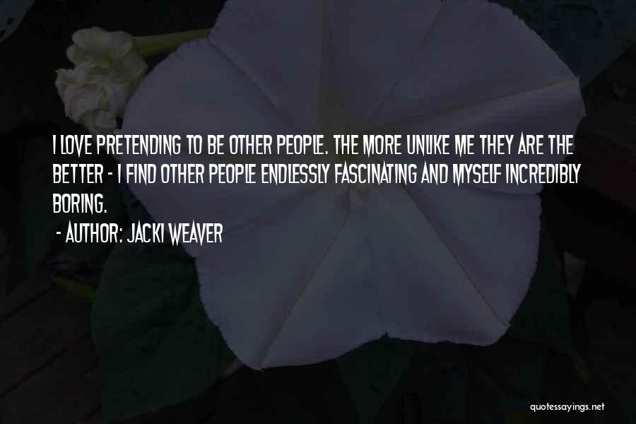 Jacki Weaver Quotes: I Love Pretending To Be Other People. The More Unlike Me They Are The Better - I Find Other People
