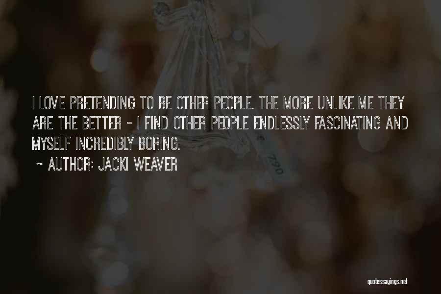 Jacki Weaver Quotes: I Love Pretending To Be Other People. The More Unlike Me They Are The Better - I Find Other People