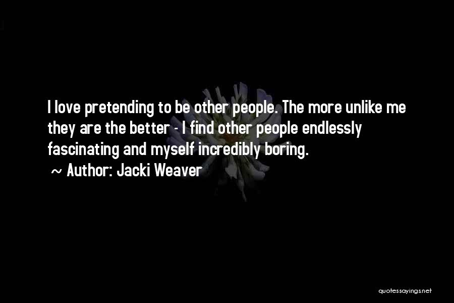 Jacki Weaver Quotes: I Love Pretending To Be Other People. The More Unlike Me They Are The Better - I Find Other People