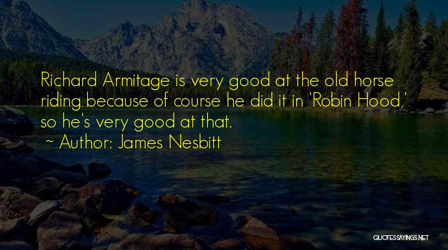 James Nesbitt Quotes: Richard Armitage Is Very Good At The Old Horse Riding Because Of Course He Did It In 'robin Hood,' So