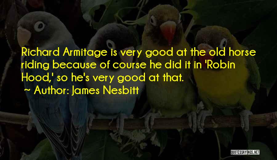 James Nesbitt Quotes: Richard Armitage Is Very Good At The Old Horse Riding Because Of Course He Did It In 'robin Hood,' So