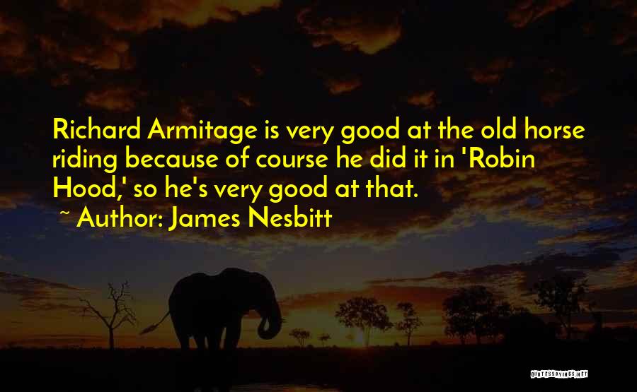 James Nesbitt Quotes: Richard Armitage Is Very Good At The Old Horse Riding Because Of Course He Did It In 'robin Hood,' So