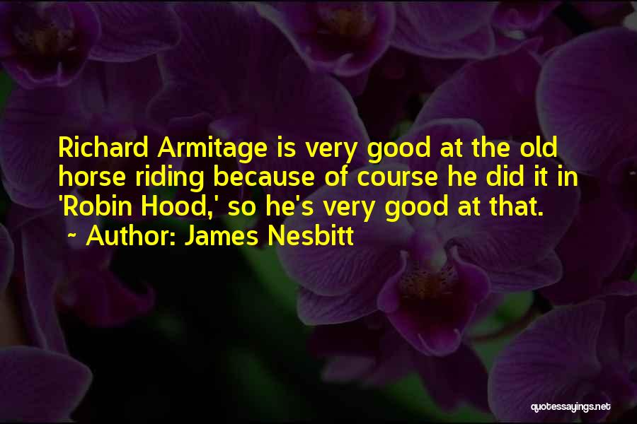 James Nesbitt Quotes: Richard Armitage Is Very Good At The Old Horse Riding Because Of Course He Did It In 'robin Hood,' So