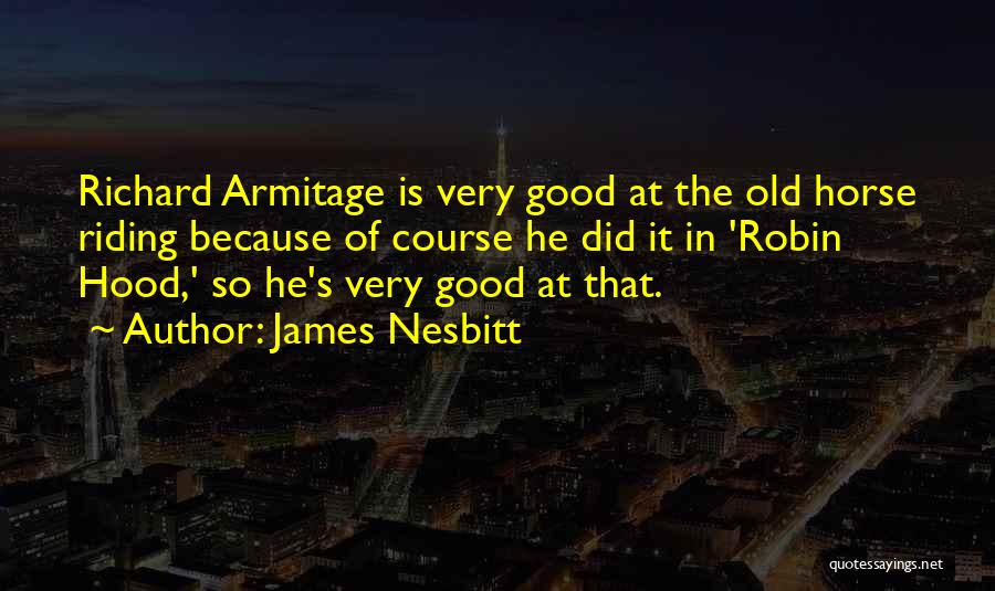 James Nesbitt Quotes: Richard Armitage Is Very Good At The Old Horse Riding Because Of Course He Did It In 'robin Hood,' So