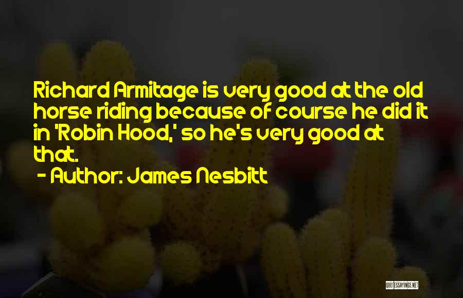 James Nesbitt Quotes: Richard Armitage Is Very Good At The Old Horse Riding Because Of Course He Did It In 'robin Hood,' So