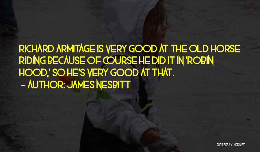 James Nesbitt Quotes: Richard Armitage Is Very Good At The Old Horse Riding Because Of Course He Did It In 'robin Hood,' So