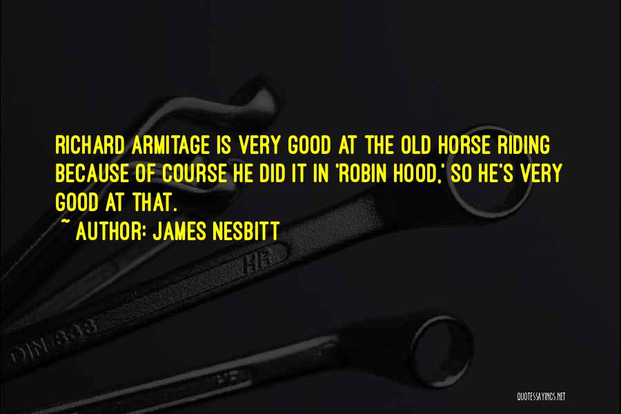 James Nesbitt Quotes: Richard Armitage Is Very Good At The Old Horse Riding Because Of Course He Did It In 'robin Hood,' So