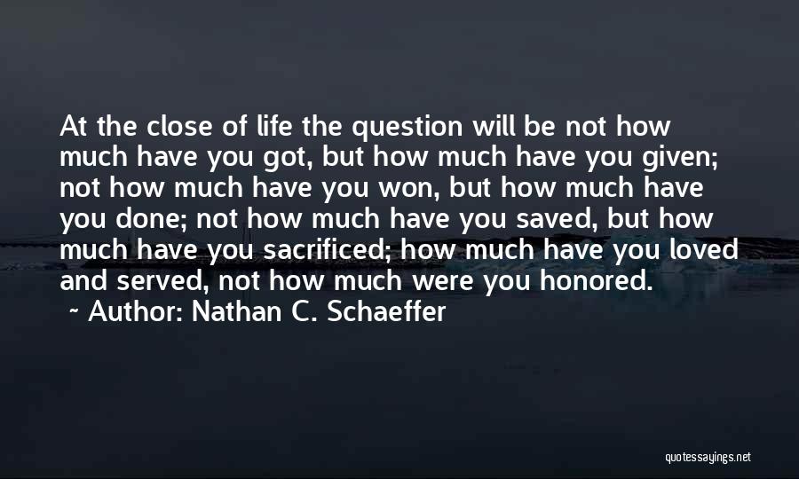 Nathan C. Schaeffer Quotes: At The Close Of Life The Question Will Be Not How Much Have You Got, But How Much Have You