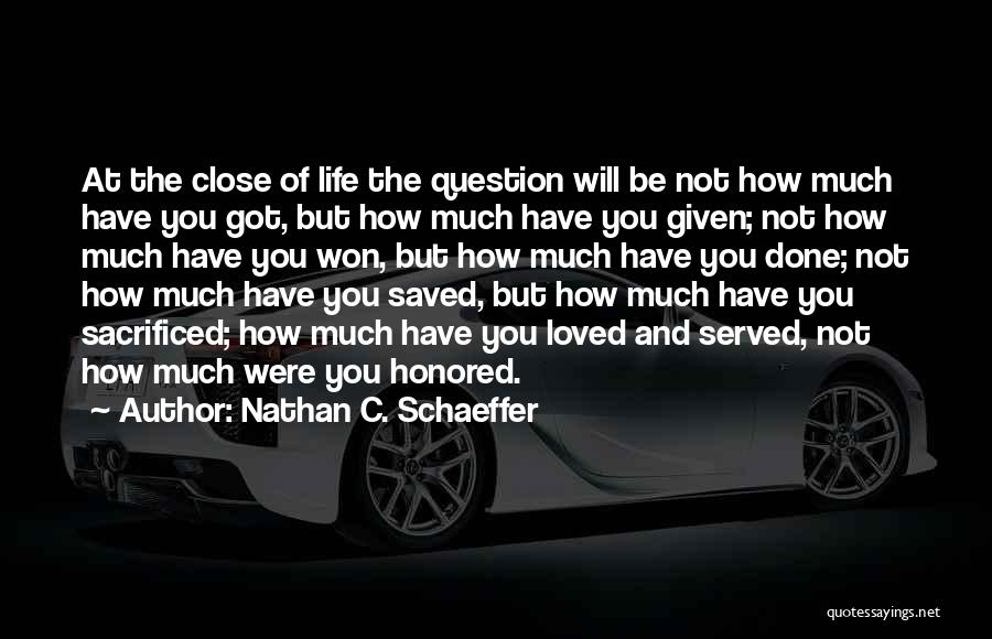 Nathan C. Schaeffer Quotes: At The Close Of Life The Question Will Be Not How Much Have You Got, But How Much Have You