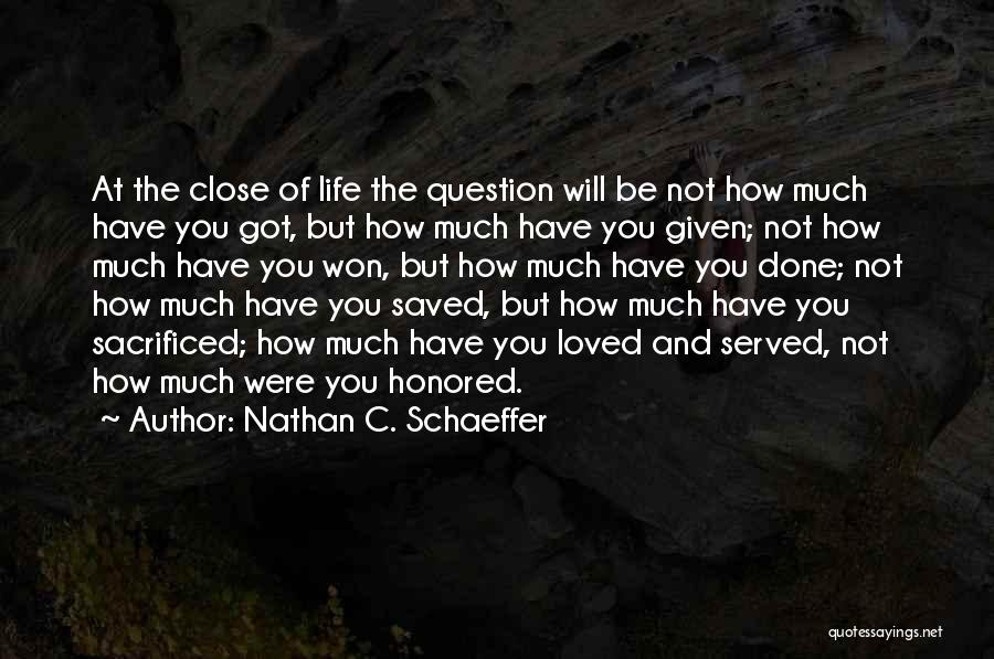 Nathan C. Schaeffer Quotes: At The Close Of Life The Question Will Be Not How Much Have You Got, But How Much Have You