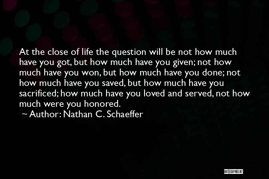 Nathan C. Schaeffer Quotes: At The Close Of Life The Question Will Be Not How Much Have You Got, But How Much Have You