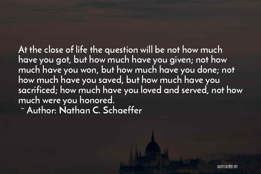 Nathan C. Schaeffer Quotes: At The Close Of Life The Question Will Be Not How Much Have You Got, But How Much Have You