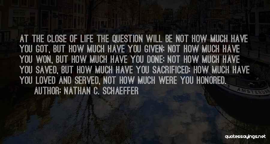 Nathan C. Schaeffer Quotes: At The Close Of Life The Question Will Be Not How Much Have You Got, But How Much Have You