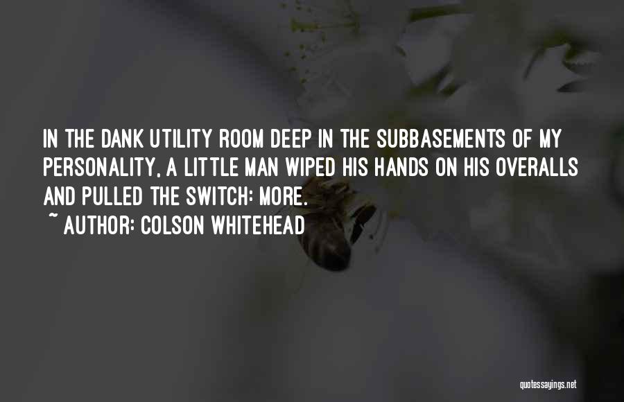 Colson Whitehead Quotes: In The Dank Utility Room Deep In The Subbasements Of My Personality, A Little Man Wiped His Hands On His