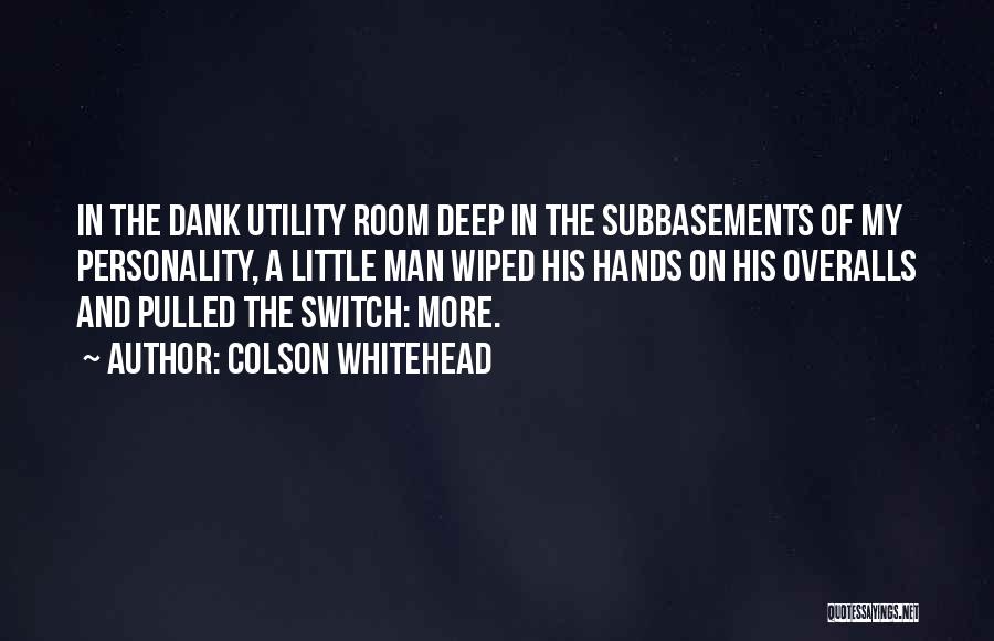 Colson Whitehead Quotes: In The Dank Utility Room Deep In The Subbasements Of My Personality, A Little Man Wiped His Hands On His