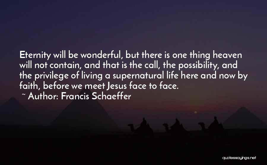 Francis Schaeffer Quotes: Eternity Will Be Wonderful, But There Is One Thing Heaven Will Not Contain, And That Is The Call, The Possibility,