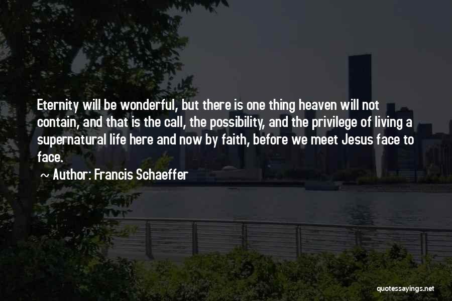 Francis Schaeffer Quotes: Eternity Will Be Wonderful, But There Is One Thing Heaven Will Not Contain, And That Is The Call, The Possibility,