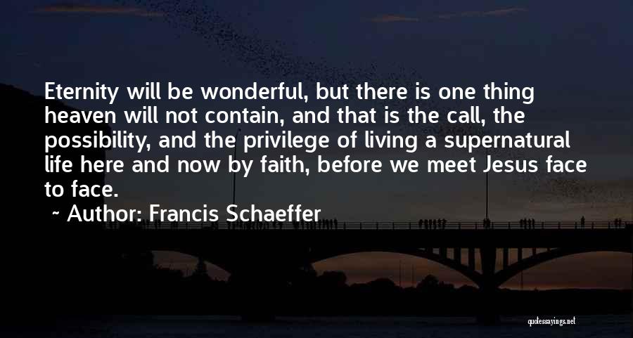 Francis Schaeffer Quotes: Eternity Will Be Wonderful, But There Is One Thing Heaven Will Not Contain, And That Is The Call, The Possibility,