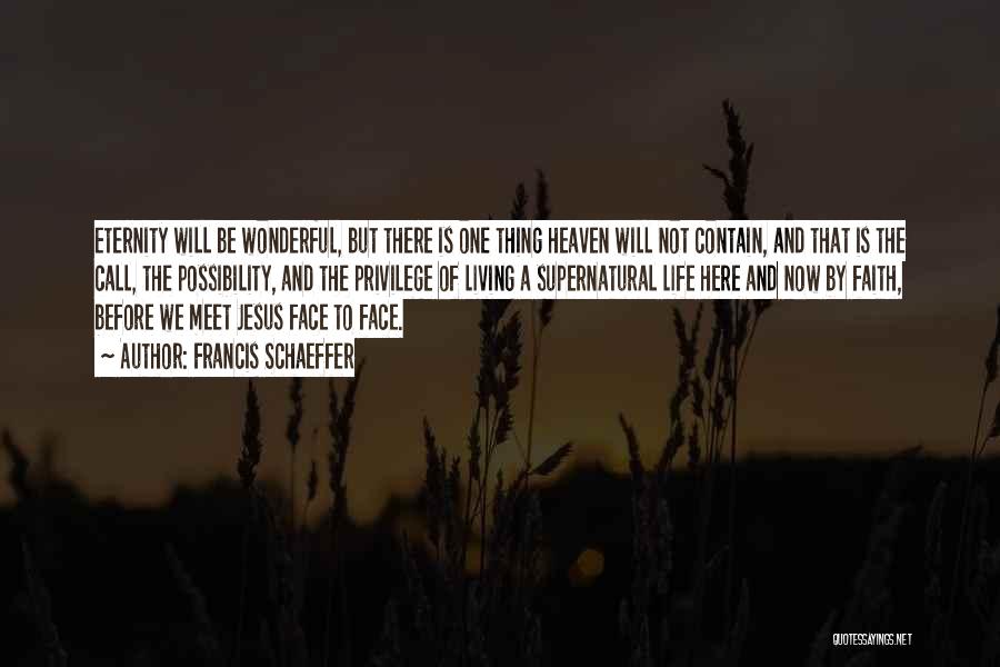 Francis Schaeffer Quotes: Eternity Will Be Wonderful, But There Is One Thing Heaven Will Not Contain, And That Is The Call, The Possibility,