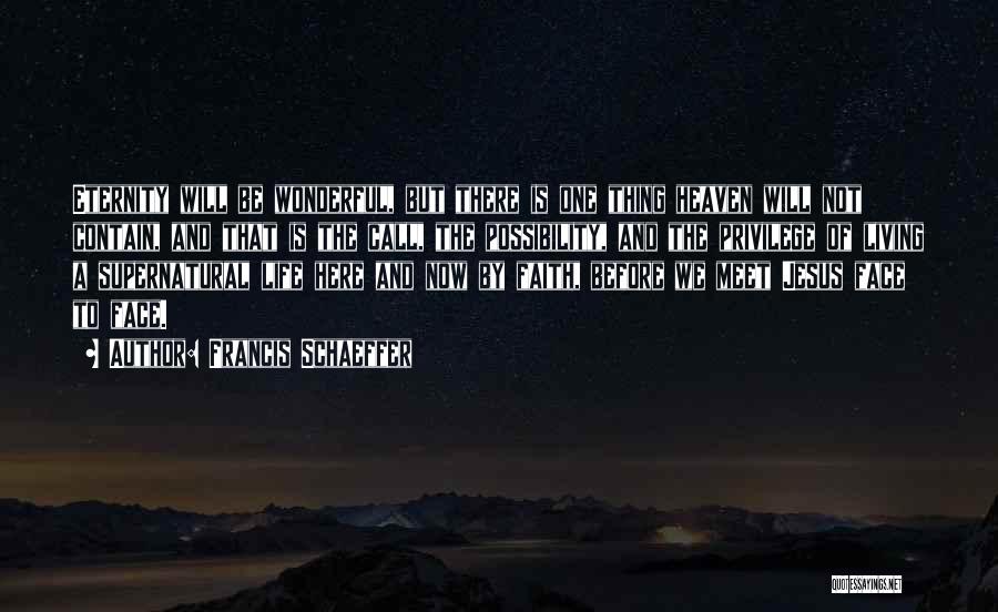 Francis Schaeffer Quotes: Eternity Will Be Wonderful, But There Is One Thing Heaven Will Not Contain, And That Is The Call, The Possibility,