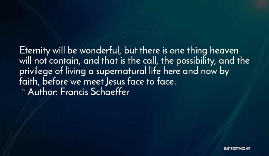 Francis Schaeffer Quotes: Eternity Will Be Wonderful, But There Is One Thing Heaven Will Not Contain, And That Is The Call, The Possibility,