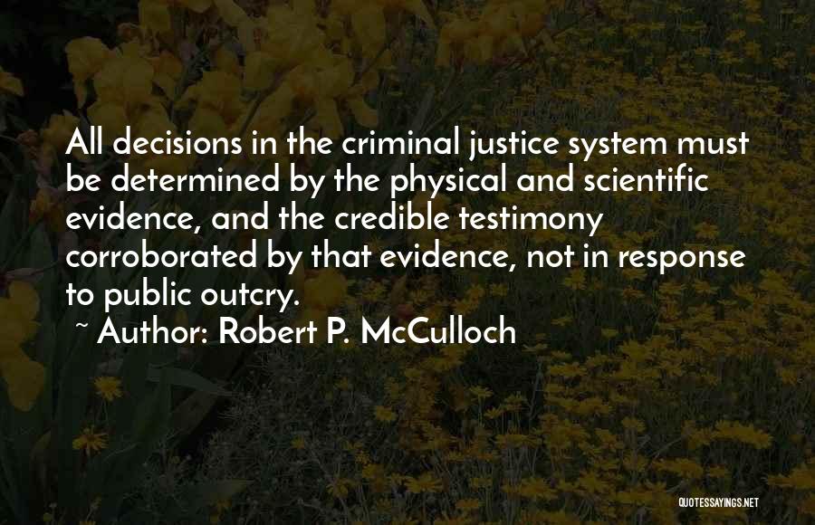 Robert P. McCulloch Quotes: All Decisions In The Criminal Justice System Must Be Determined By The Physical And Scientific Evidence, And The Credible Testimony